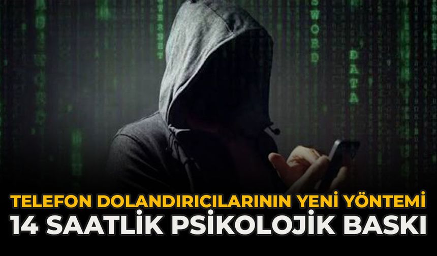 Telefon Dolandırıcılarının Yeni Yöntemi: 14 Saatlik Psikolojik Baskı