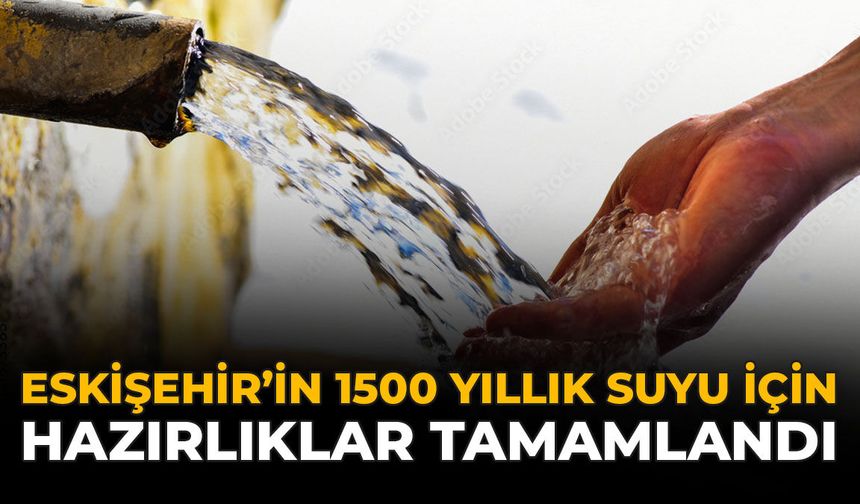 Eskişehir'in 1500 Yıllık Suyu İçin Hazırlıklar Tamamlandı
