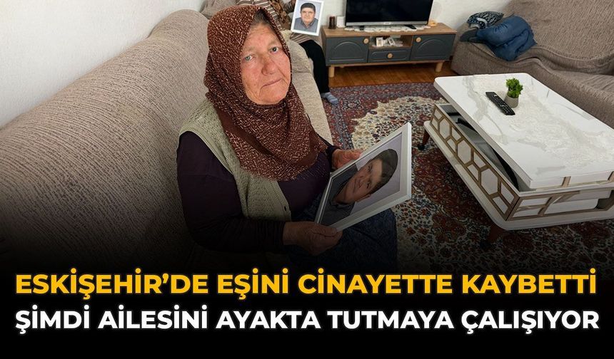 Eskişehir’de Eşini Cinayette Kaybetti, Şimdi Ailesini Ayakta Tutmaya Çalışıyor
