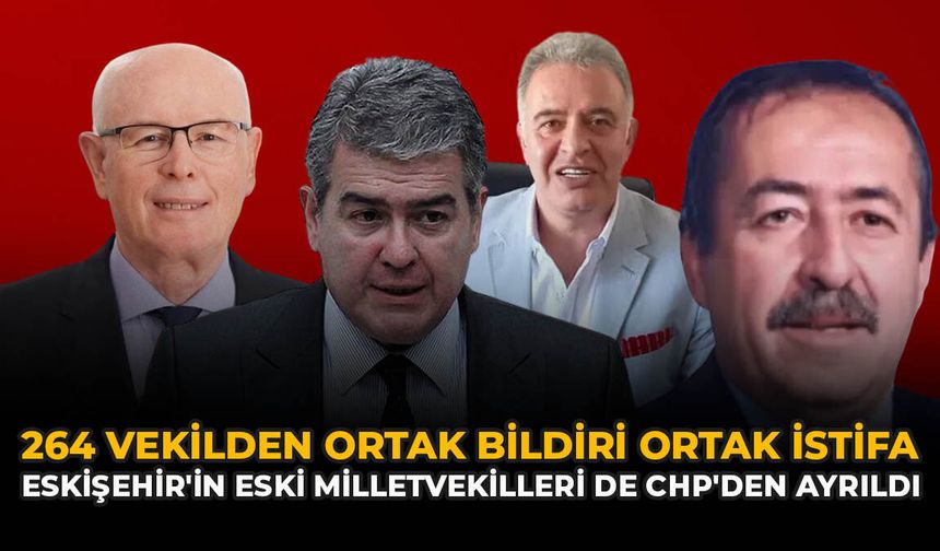 264 Vekilden Ortak Bildiri, Ortak İstifa: Eskişehir'in Eski Milletvekilleri De CHP'den Ayrıldı