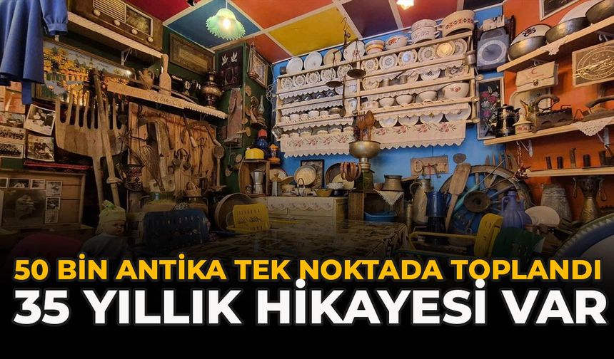 50 Bin Antika Tek Noktada Toplandı: 35 Yıllık Hikayesi Var