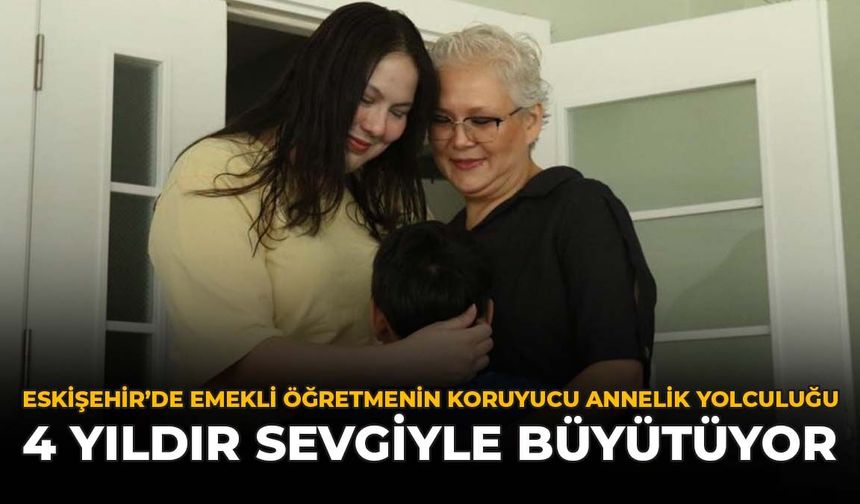 Eskişehir’de Emekli Öğretmenin Koruyucu Annelik Yolculuğu: 4 Yıldır Sevgiyle Büyütüyor