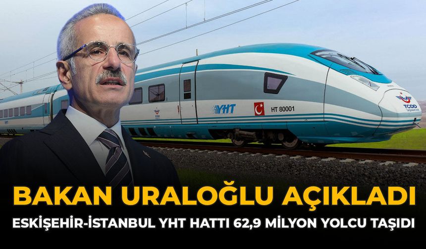 Bakan Uraloğlu Açıkladı: Eskişehir-İstanbul YHT Hattı 62,9 Milyon Yolcu Taşıdı