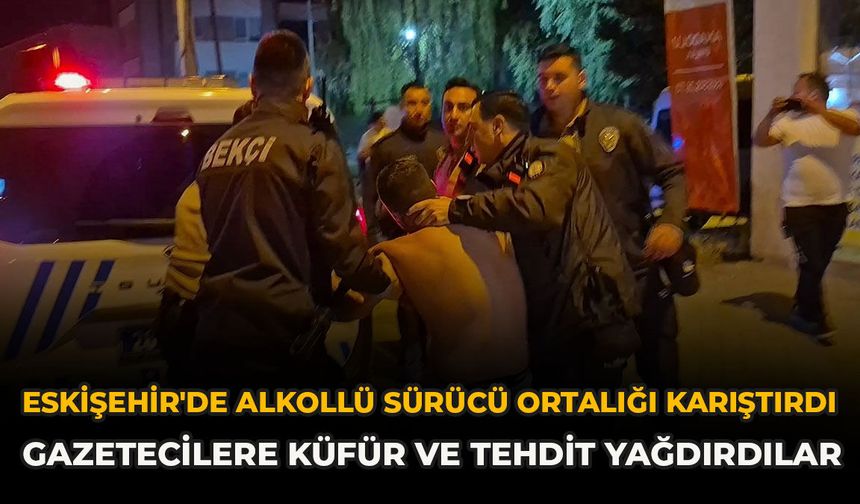 Eskişehir'de Alkollü Sürücü Ortalığı Karıştırdı: Gazetecilere Küfür Ve Tehdit Yağdırdılar