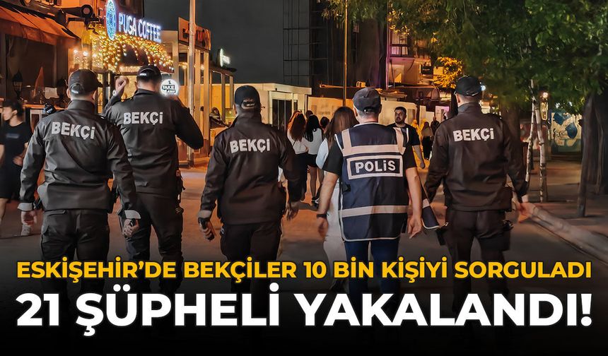 Eskişehir’de Bekçiler 10 Bin Kişiyi Sorguladı: 21 Şühpeli Yakalandı