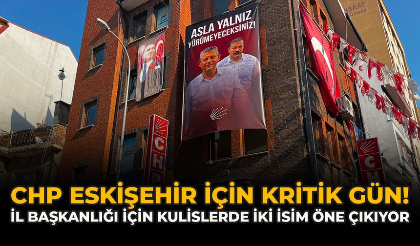 CHP Eskişehir İçin Kritik Gün! İl Başkanlığı İçin Kulislerde İki İsim Öne Çıkıyor