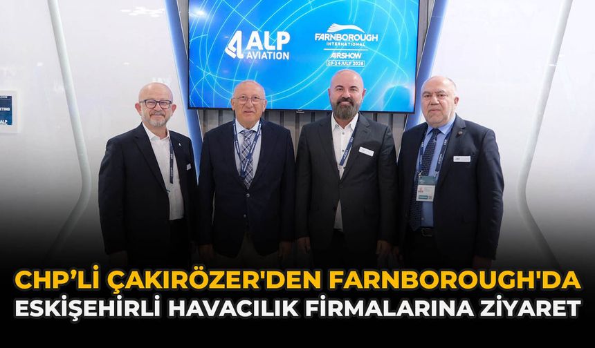CHP'li Çakırözer'den Farnborough'da Eskişehirli Havacılık Firmalarına Ziyaret