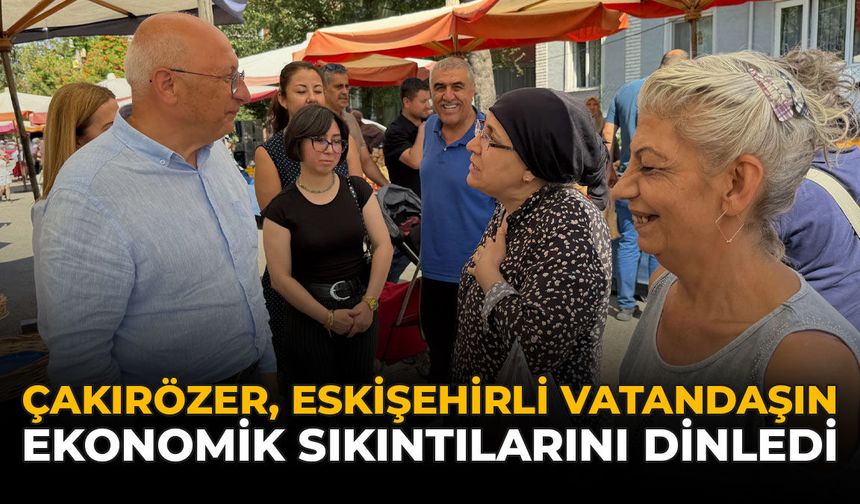 Çakırözer, Eskişehirli Vatandaşın Ekonomik Sıkıntılarını Dinledi