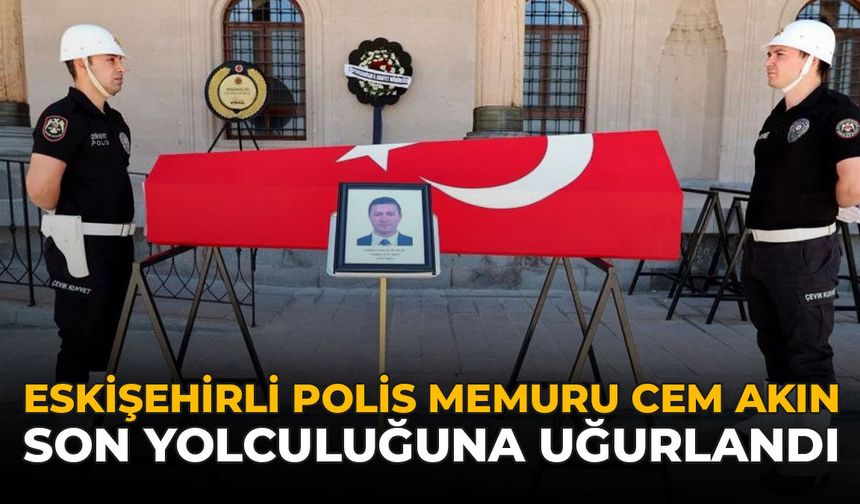 Eskişehirli Polis Memuru Cem Akın Son Yolculuğuna Uğurlandı