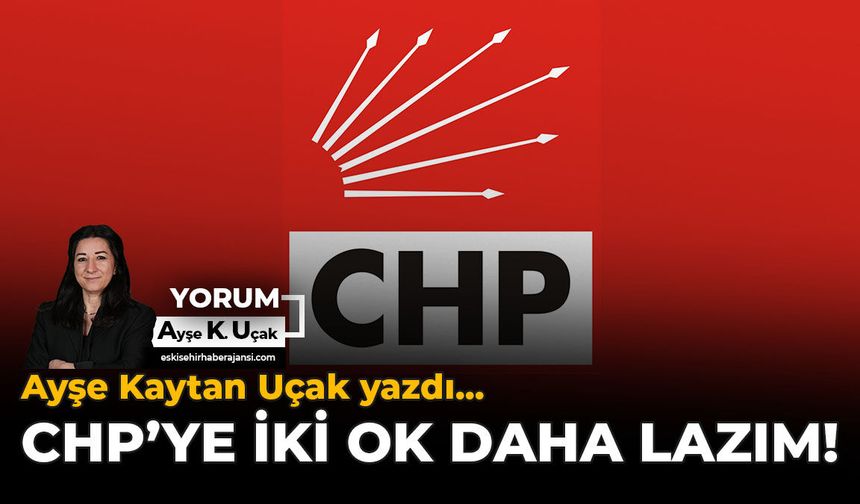 CHP'ye İki Ok Daha Lazım!