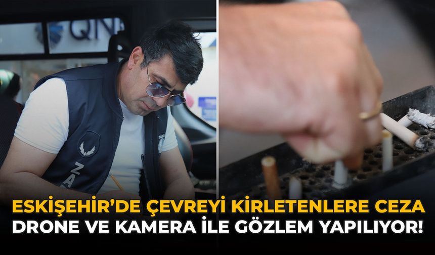 Eskişehir’de Çevreyi Kirletenlere Ceza: Drone ve Kamera İle Gözlem Yapılıyor!