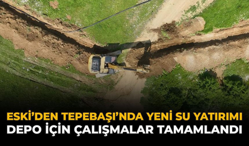ESKİ'den Tepebaşı’na Yeni Su Yatırımı: Depo İçin Çalışmalar Tamamlandı
