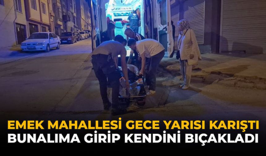 Emek Mahallesi Gece Yarısı Karıştı: Bunalıma Girip Kendini Bıçakladı
