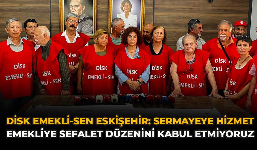 DİSK Emekli-Sen Eskişehir: "Sermayeye Hizmet, Emekliye Sefalet Düzenini Kabul Etmiyoruz"