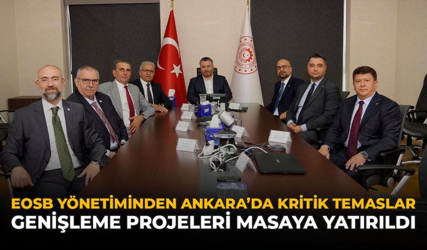 EOSB Yönetiminden Ankara’da Kritik Temaslar: Genişleme Projeleri Masaya Yatırıldı