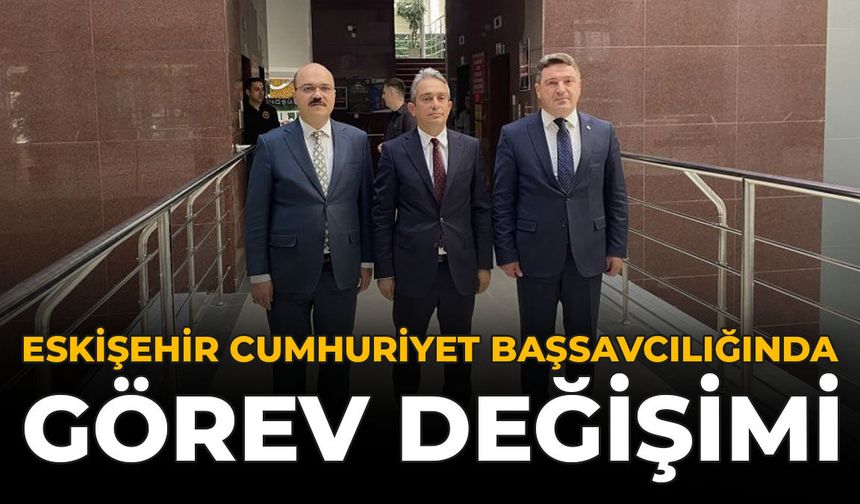 Eskişehir Cumhuriyet Başsavcılığında Görev Değişimi