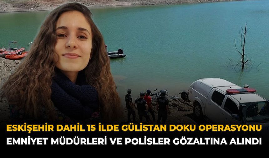 Eskişehir Dahil 15 İlde Gülistan Doku Operasyonu: Emniyet Müdürleri ve Polisler Gözaltına Alındı