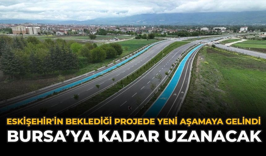 Eskişehir'in Beklediği Projede Yeni Aşamaya Gelindi: Bursa’ya Kadar Uzanacak