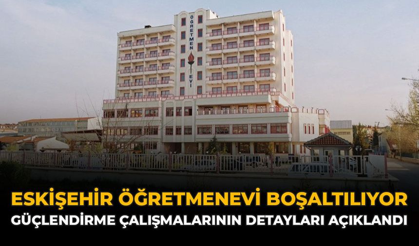 Eskişehir Öğretmenevi Boşaltılıyor: Güçlendirme Çalışmalarının Detayları Açıklandı