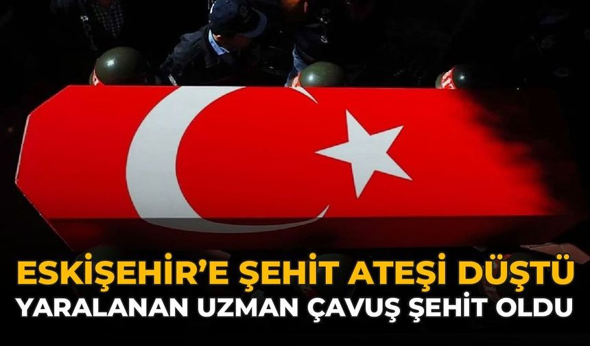 Eskişehir'e Şehit Ateşi Düştü: Yaralanan Uzman Çavuş Şehit Oldu