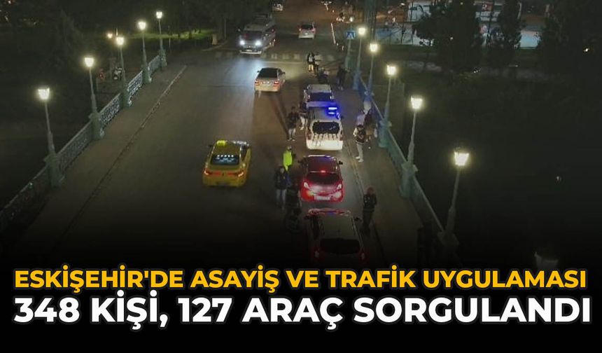 Eskişehir'de Asayiş ve Trafik Uygulaması: 348 Kişi, 127 Araç Sorgulandı