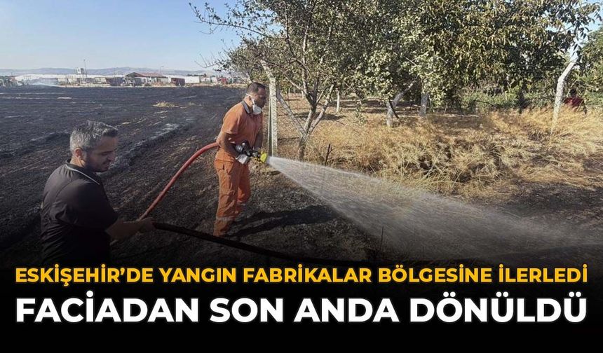 Eskişehir’de Yangın Fabrikalar Bölgesine İlerledi: Faciadan Son Anda Dönüldü