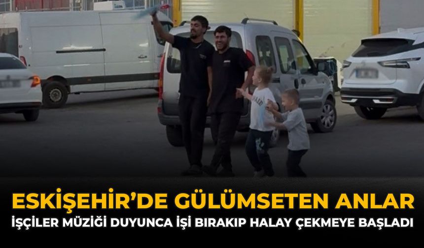 Eskişehir'de Gülümseten Anlar: İşçiler Müziği Duyunca İşi Bırakıp Halay Çekmeye Başladı