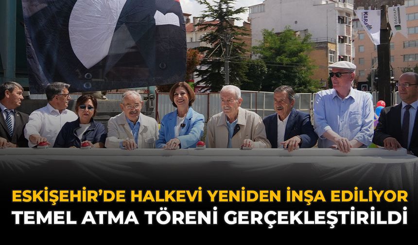 Eskişehir’de Halkevi Yeniden İnşa Ediliyor: Temel Atma Töreni Gerçekleştirildi