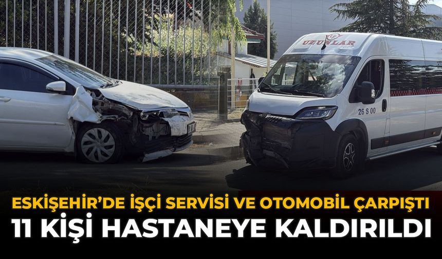 Eskişehir'de İşçi Servisi ile Otomobil Çarpıştı: 11 Kişi Hastaneye Kaldırıldı