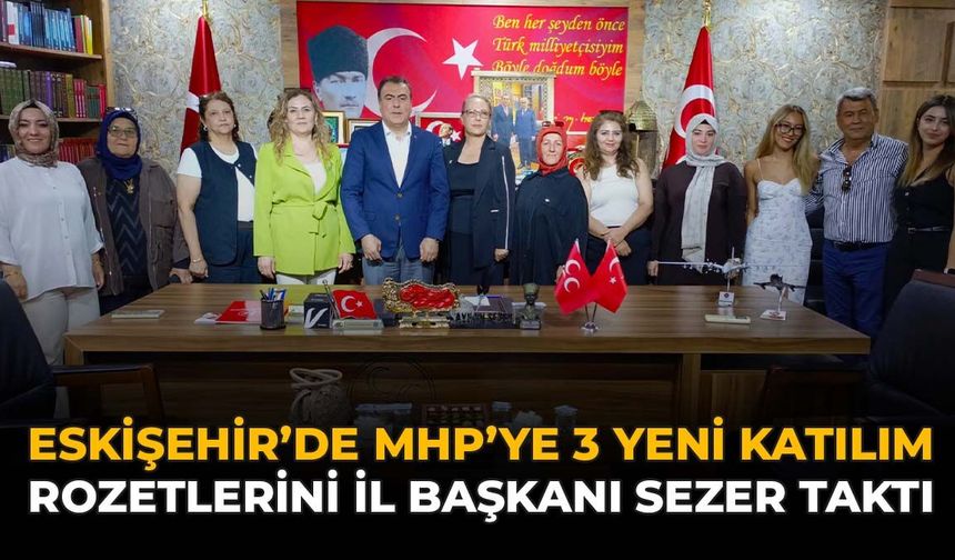Eskişehir’de MHP’ye 3 Yeni Katılım: Rozetlerini İ Başkanı Sezer Taktı