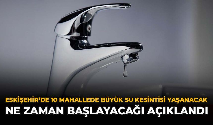 Eskişehir’de 10 Mahallede Büyük Su Kesintisi Yaşanacak: Ne Zaman Başlayacağı Açıklandı