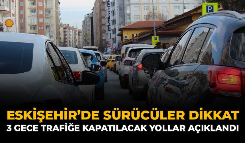 Eskişehir'de Sürücüler Dikkat: 3 Gece Trafiğe Kapatılacak Yollar Açıklandı