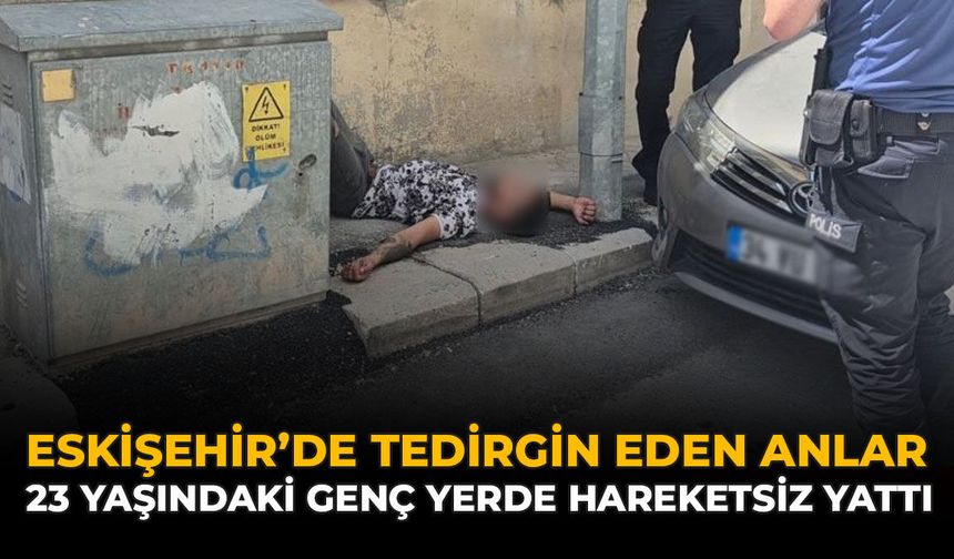 Eskişehir'de Tedirgin Eden Anlar: 23 Yaşındaki Genç Yerde Hareketsiz Yattı