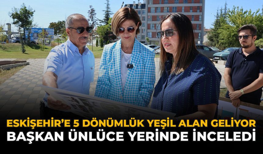 Eskişehir'e 5 Dönümlük Yeşil Alan Geliyor: Başkan Ünlüce Yerinde İnceledi