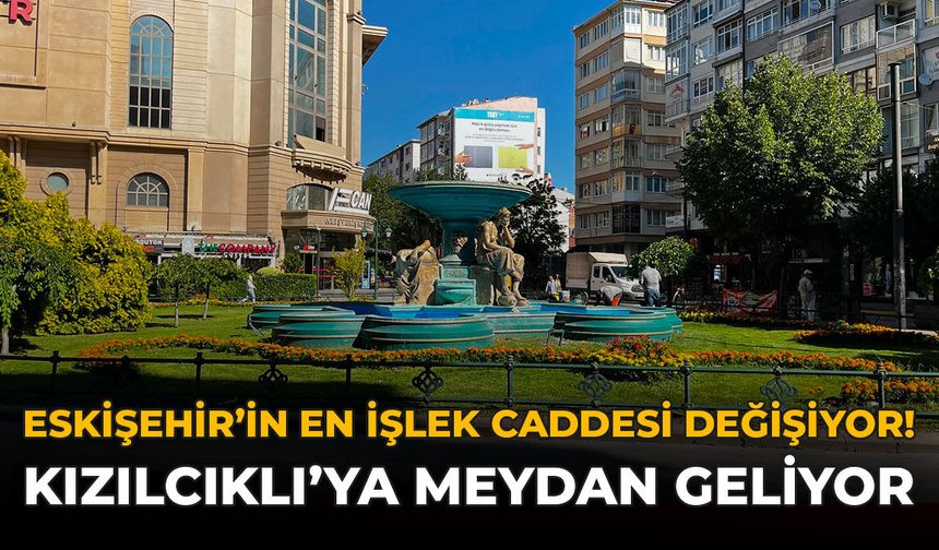 Eskişehir’in En İşlek Caddesi Değişiyor! Kızılcıklı’ya Meydan Geliyor