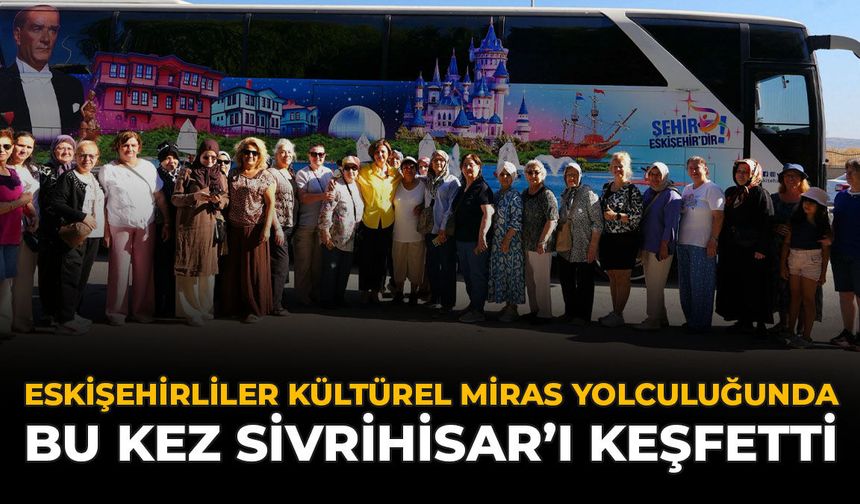 Eskişehirliler Kültürel Miras Yolculuğunda Bu Kez Sivrihisar'ı Keşfetti