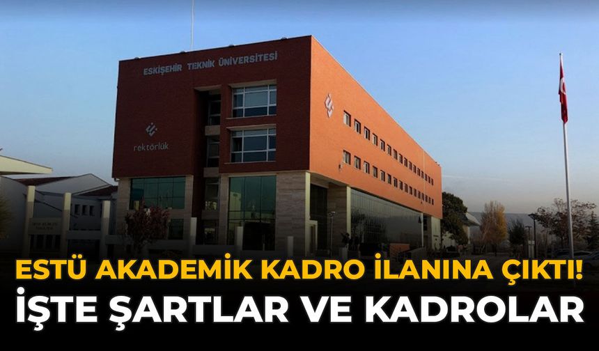 ESTÜ Akademik Kadro İlanına Çıktı! İşte Şartlar ve Kadrolar
