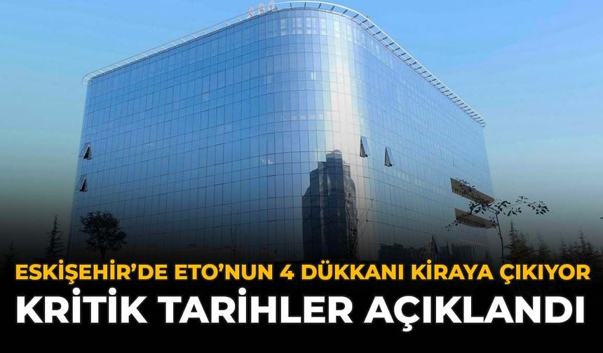 Eskişehir'de ETO’NUN 4 Dükkanı Kiraya Çıkıyor: Kritik Tarihler Açıklandı