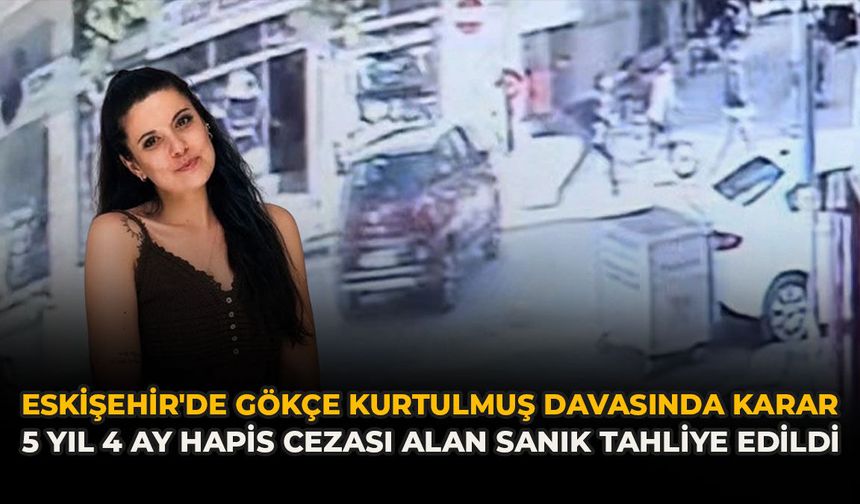 Eskişehir'de Gökçe Kurtulmuş Davasında Karar: 5 Yıl 4 Ay Hapis Cezası Alan Sanık Tahliye Edildi