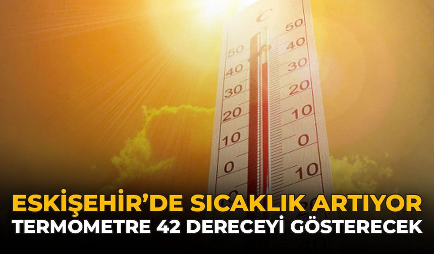 Eskişehir'de Sıcaklık Artıyor: Termometre 42 Dereceyi Görecek