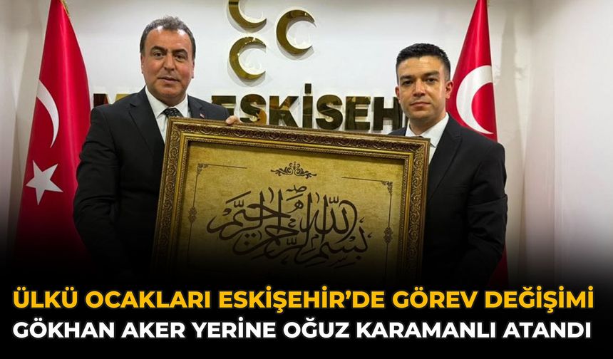 Ülkü Ocakları Eskişehir’de Görev Değişimi: Gökhan Aker Yerine Oğuz Karamanlı Atandı