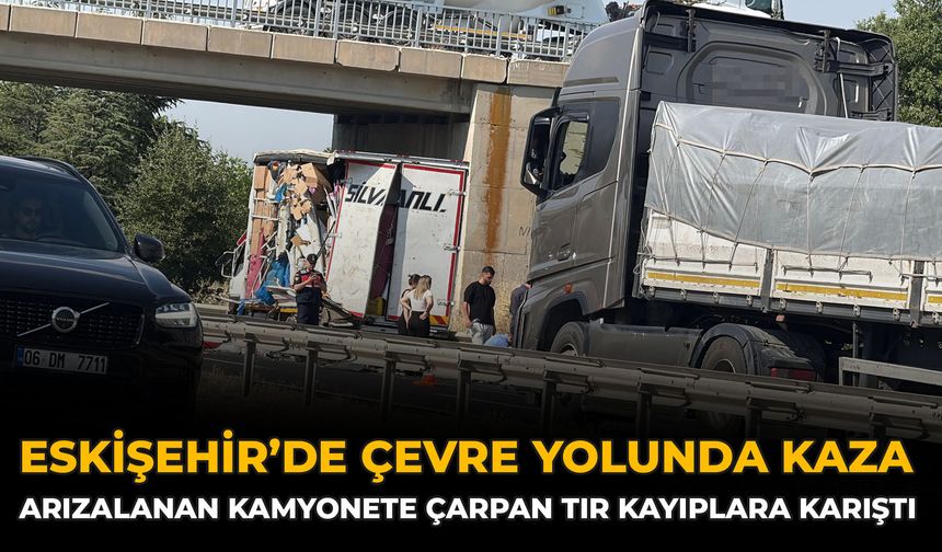 Eskişehir’de Çevre Yolunda Kaza: Arızalanan Kamyonete Çarpan Tır Kayıplara Karıştı