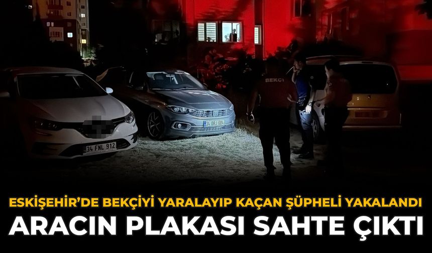 Eskişehir’de Bekçiyi Yaralayıp Kaçan Şüpheli Yakalandı: Aracın Plakası Sahte Çıktı