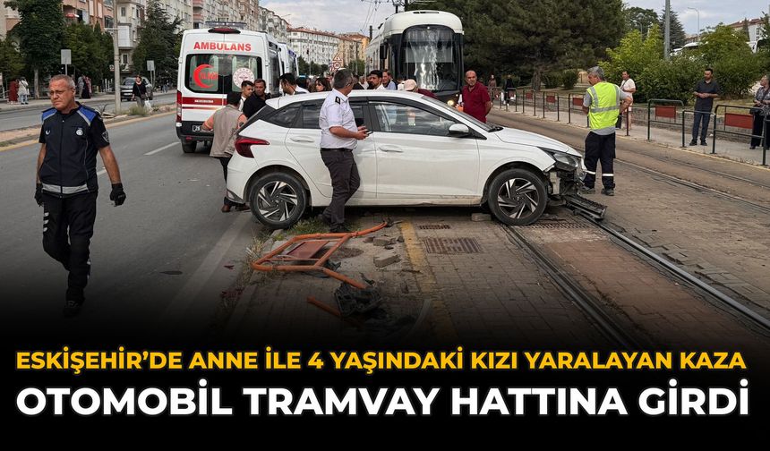 Eskişehir’de Anne ile 4 Yaşındaki Kızı Yaralayan Kaza: Otomobil Tramvay Hattına Girdi