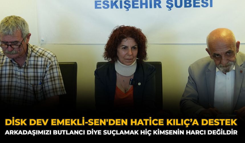 DİSK Dev Emekli-Sen'den Hatice Kılıç’a Destek: Arkadaşımızı Butlancı Diye Suçlamak Hiç Kimsenin Harcı Değildir