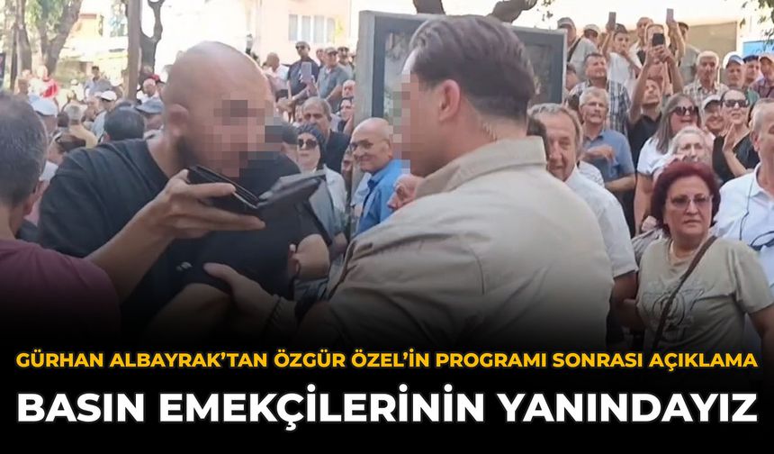 Gürhan Albayrak’tan Özgür Özel’in Programı Sonrası Açıklama: Basın Emekçilerinin Yanındayız
