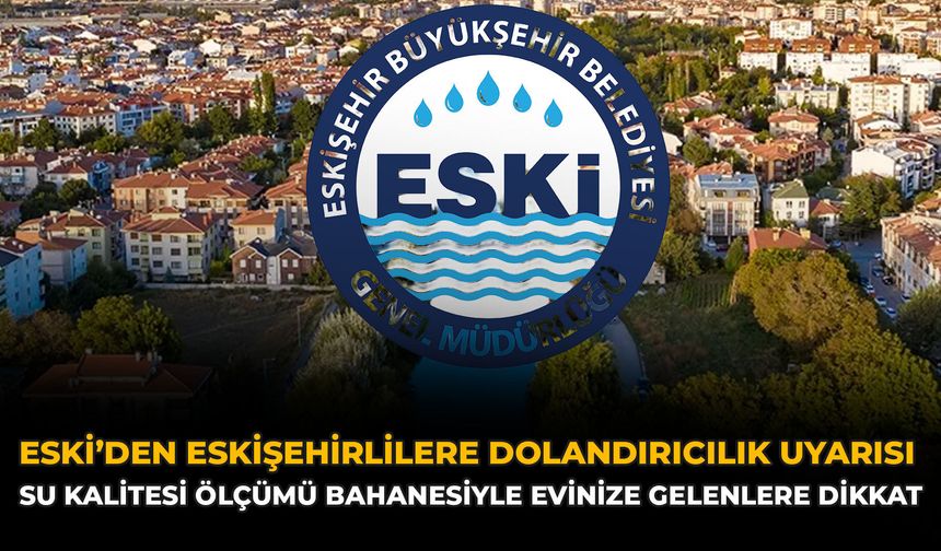 ESKİ’den Eskişehirlilere Dolandırıcılık Uyarısı: Su Kalitesi Ölçümü Bahanesiyle Evinize Gelenlere Dikkat
