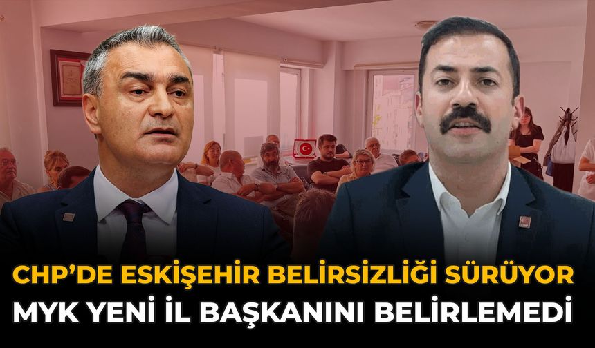 CHP’de Eskişehir Belirsizliği Sürüyor: MYK Yeni İl Başkanını Belirlemedi