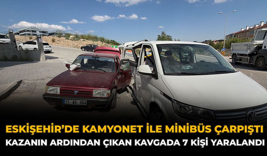 Eskişehir’de Kamyonet ile Minibüs Çarpıştı: Kazanın Ardından Çıkan Kavgada 7 Kişi Yaralandı