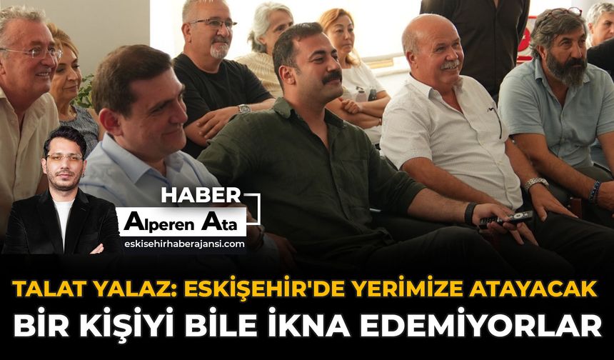 Talat Yalaz: Eskişehir'de Yerimize Atayacak Bir Kişiyi Bile İkna Edemiyorlar